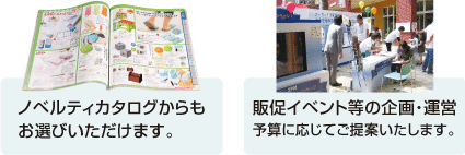 ノベルティカタログからもお選びいただけます。販促イベント等の企画・運営も予算に応じてご提案いたします。。