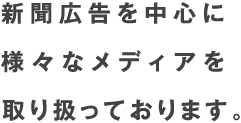 新聞広告を中心に様々なメディアを取り扱っております。